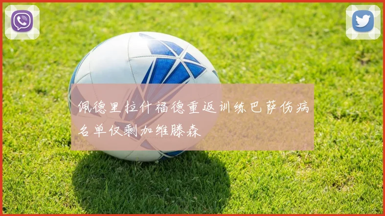 佩德里拉什福德重返训练巴萨伤病名单仅剩加维滕森