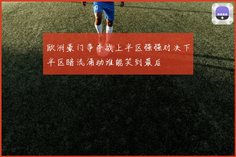 欧洲豪门争夺战上半区强强对决下半区暗流涌动谁能笑到最后