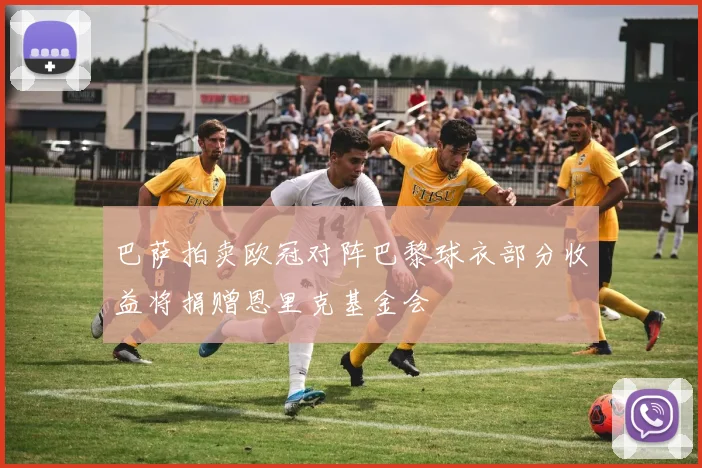 巴萨拍卖欧冠对阵巴黎球衣部分收益将捐赠恩里克基金会