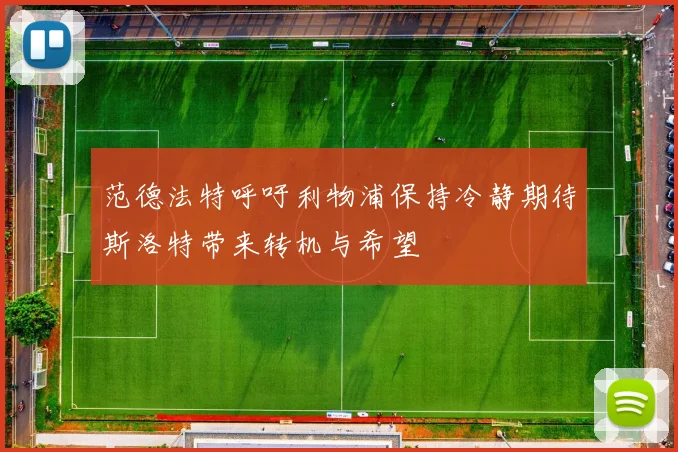 范德法特呼吁利物浦保持冷静期待斯洛特带来转机与希望