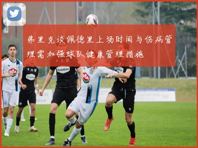 弗里克谈佩德里上场时间与伤病管理需加强球队健康管理措施