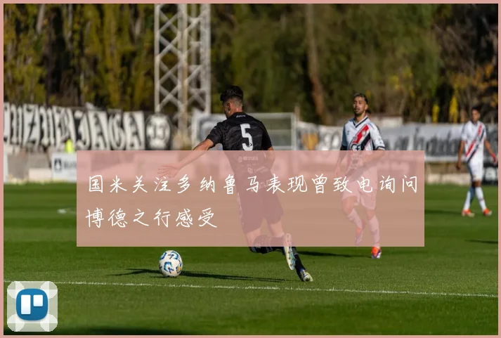 国米关注多纳鲁马表现曾致电询问博德之行感受