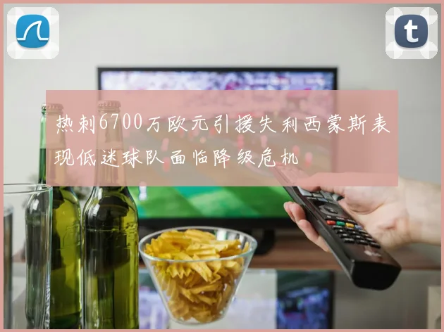 热刺6700万欧元引援失利西蒙斯表现低迷球队面临降级危机