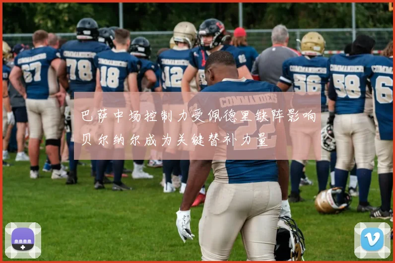 巴萨中场控制力受佩德里缺阵影响贝尔纳尔成为关键替补力量