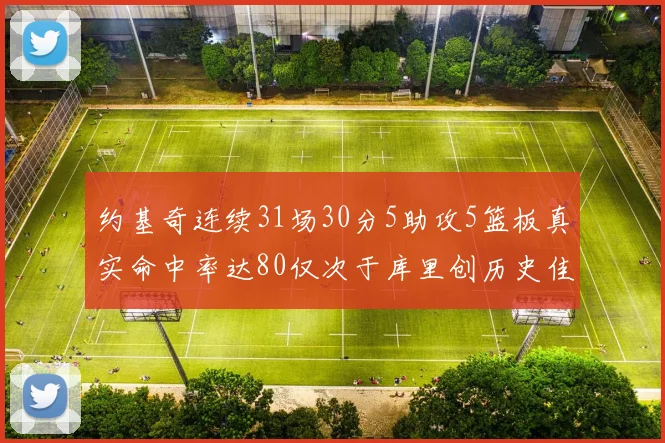 约基奇连续31场30分5助攻5篮板真实命中率达80仅次于库里创历史佳绩