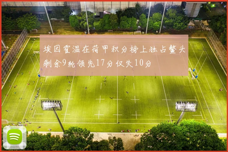 埃因霍温在荷甲积分榜上独占鳌头剩余9轮领先17分仅失10分