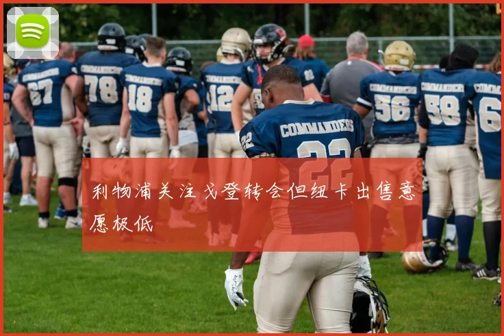 利物浦关注戈登转会但纽卡出售意愿极低