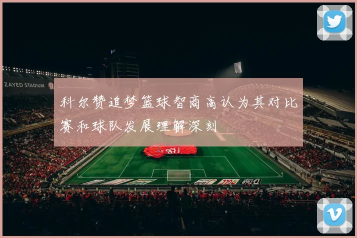 科尔赞追梦篮球智商高认为其对比赛和球队发展理解深刻