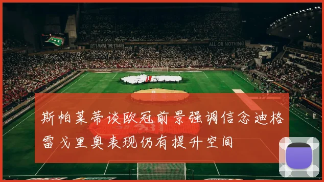 斯帕莱蒂谈欧冠前景强调信念迪格雷戈里奥表现仍有提升空间