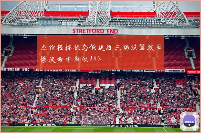 杰伦格林状态低迷近三场投篮效率惨淡命中率仅283