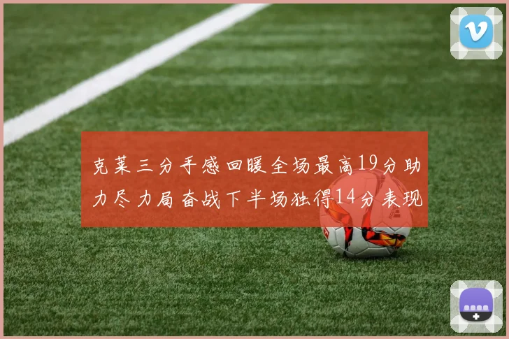 克莱三分手感回暖全场最高19分助力尽力局奋战下半场独得14分表现抢眼