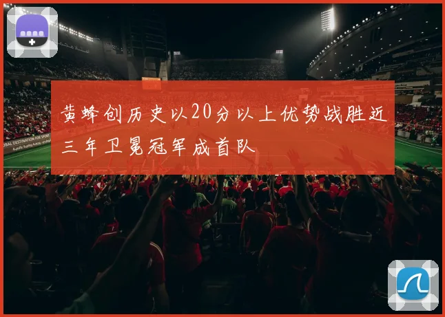 黄蜂创历史以20分以上优势战胜近三年卫冕冠军成首队